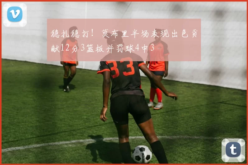 稳扎稳打！莫布里半场表现出色贡献12分3篮板并罚球4中3