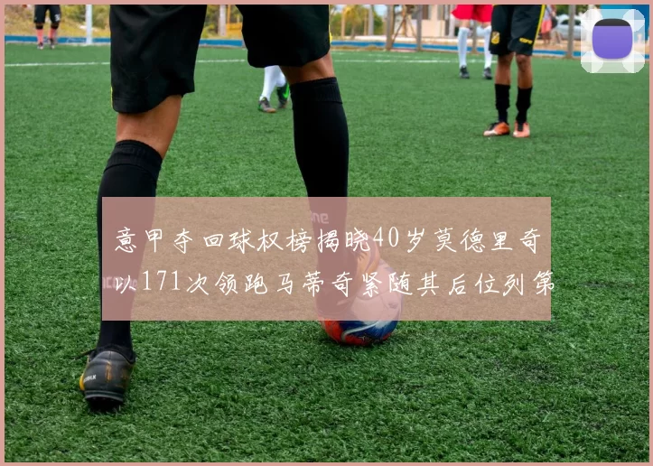 意甲夺回球权榜揭晓40岁莫德里奇以171次领跑马蒂奇紧随其后位列第三